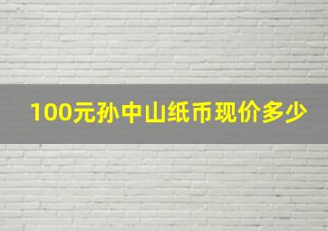 100元孙中山纸币现价多少