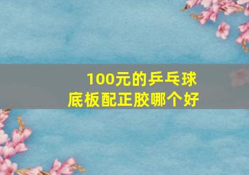 100元的乒乓球底板配正胶哪个好