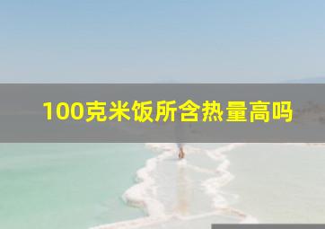 100克米饭所含热量高吗