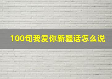 100句我爱你新疆话怎么说