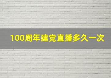 100周年建党直播多久一次