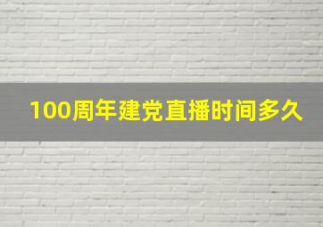 100周年建党直播时间多久