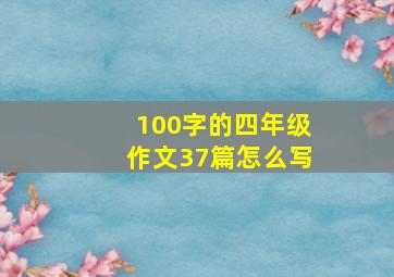 100字的四年级作文37篇怎么写