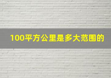 100平方公里是多大范围的