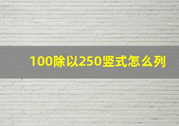 100除以250竖式怎么列