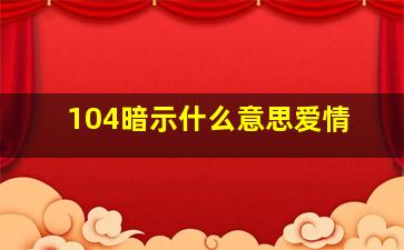 104暗示什么意思爱情