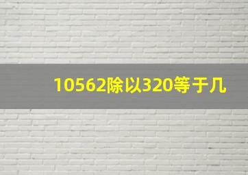 10562除以320等于几