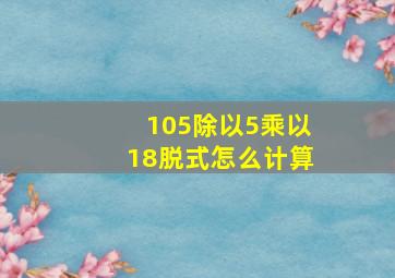 105除以5乘以18脱式怎么计算