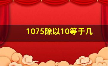 1075除以10等于几