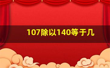 107除以140等于几