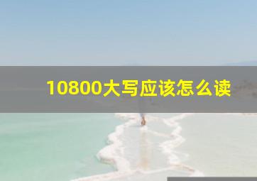 10800大写应该怎么读