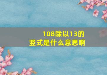 108除以13的竖式是什么意思啊