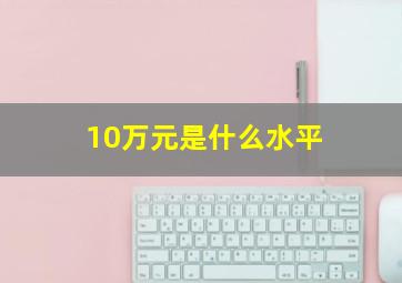 10万元是什么水平