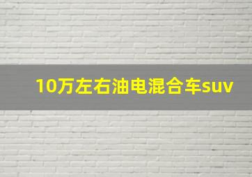 10万左右油电混合车suv