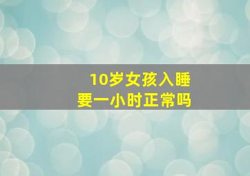 10岁女孩入睡要一小时正常吗