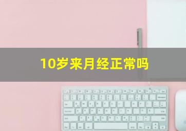 10岁来月经正常吗