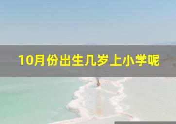 10月份出生几岁上小学呢