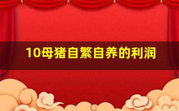 10母猪自繁自养的利润