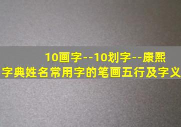 10画字--10划字--康熙字典姓名常用字的笔画五行及字义