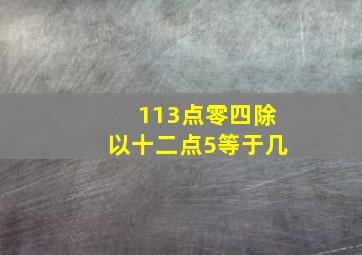 113点零四除以十二点5等于几