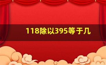 118除以395等于几