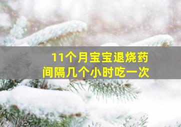 11个月宝宝退烧药间隔几个小时吃一次