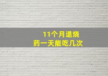 11个月退烧药一天能吃几次