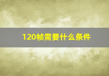 120帧需要什么条件