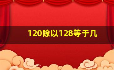 120除以128等于几