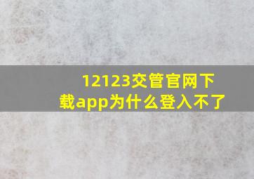 12123交管官网下载app为什么登入不了