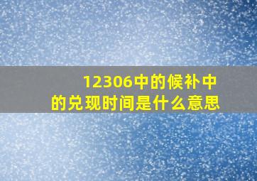 12306中的候补中的兑现时间是什么意思