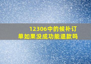 12306中的候补订单如果没成功能退款吗