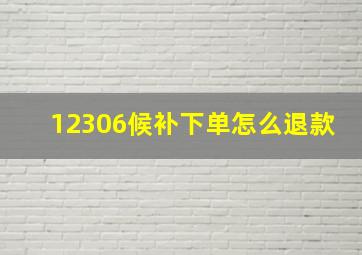 12306候补下单怎么退款