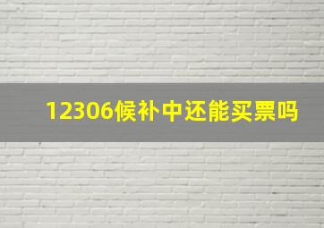 12306候补中还能买票吗