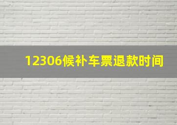 12306候补车票退款时间