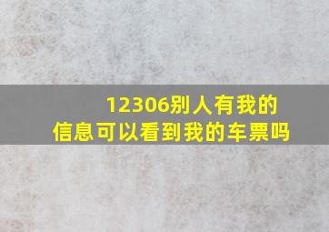 12306别人有我的信息可以看到我的车票吗