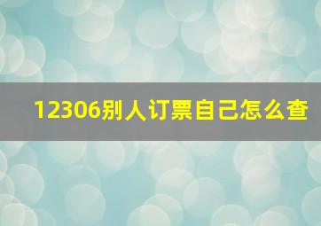 12306别人订票自己怎么查