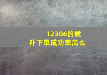 12306的候补下单成功率高么