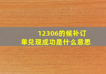 12306的候补订单兑现成功是什么意思