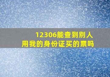 12306能查到别人用我的身份证买的票吗