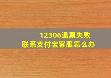 12306退票失败联系支付宝客服怎么办