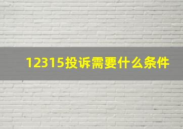 12315投诉需要什么条件