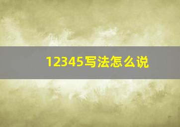 12345写法怎么说