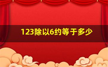 123除以6约等于多少