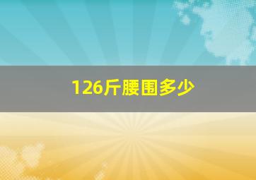 126斤腰围多少