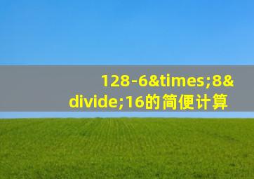 128-6×8÷16的简便计算