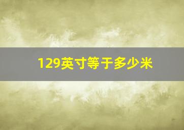 129英寸等于多少米