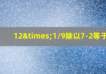 12×1/9除以7-2等于几