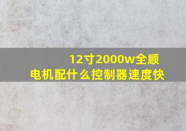 12寸2000w全顺电机配什么控制器速度快