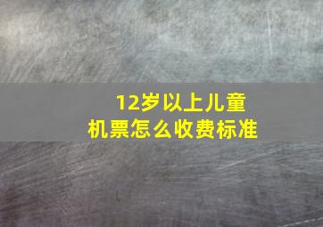 12岁以上儿童机票怎么收费标准